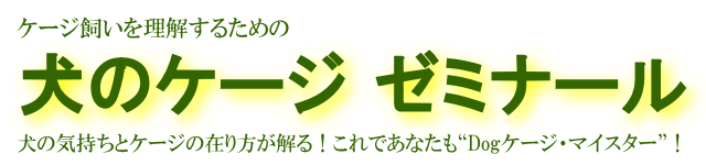 ケージ飼いを理解するための犬のケージゼミナール　いぬのきもちとケージの在り方が解る！これであなたもDogケージ・マイスターです！